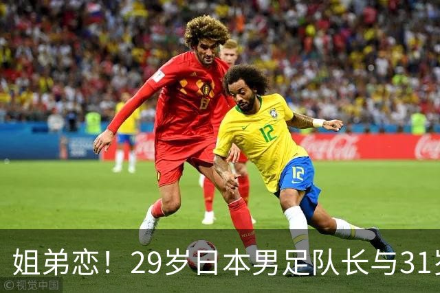 姐弟恋！29岁日本男足队长与31岁当红女演员恋爱1年 已考虑结婚