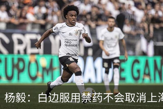杨毅：白边服用禁药不会取消上海冠军 至少两人有问题才会取消成绩