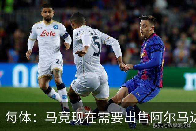 每体：马竞现在需要出售阿尔马达、瑟洛特等5人变现引援