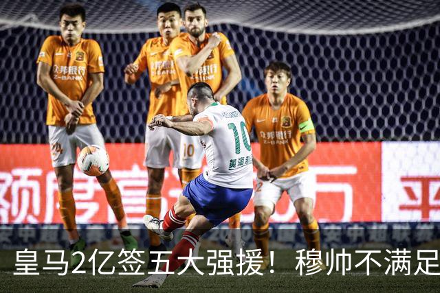 皇马2亿签五大强援！穆帅不满足，或再签顶星，6人或被清洗