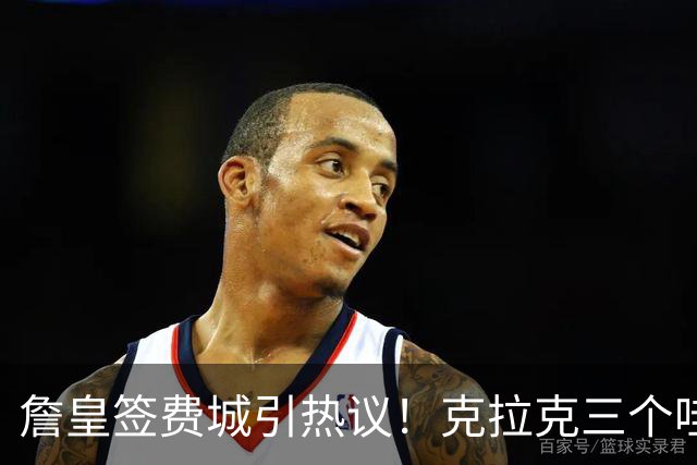 詹皇签费城引热议！克拉克三个哇 马克西连连嚎叫 球迷兴奋歌唱 传奇捂脸不敢信