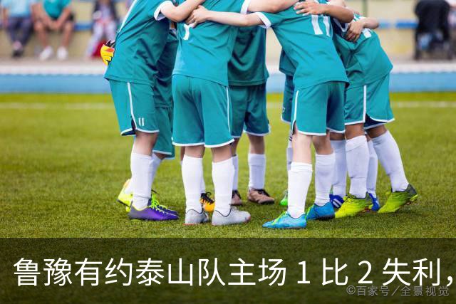 鲁豫有约泰山队主场 1 比 2 失利，韩鹏两败招助河南队打破 17 年纪录