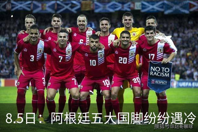 8.5日：阿根廷五大国脚纷纷遇冷，曾经的核心角色变得尴尬